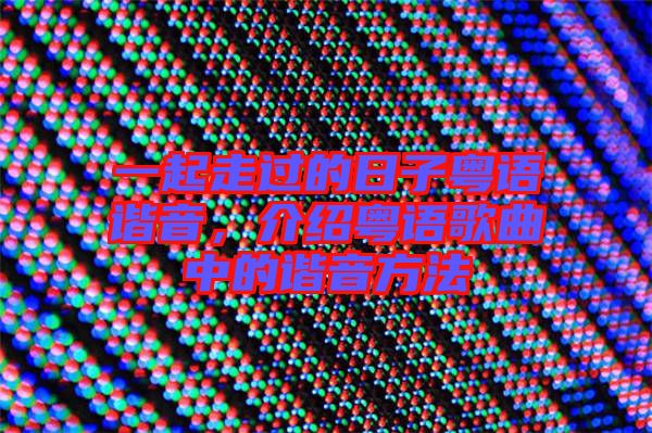 一起走過的日子粵語諧音，介紹粵語歌曲中的諧音方法