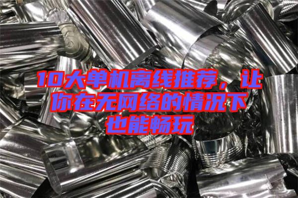 10大單機(jī)離線推薦，讓你在無(wú)網(wǎng)絡(luò)的情況下也能暢玩