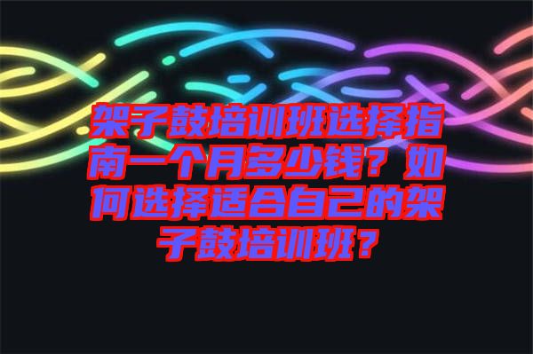 架子鼓培訓(xùn)班選擇指南一個(gè)月多少錢？如何選擇適合自己的架子鼓培訓(xùn)班？