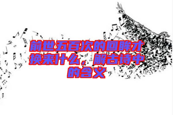 前世五百次的回眸才換來什么，解古詩中的含義