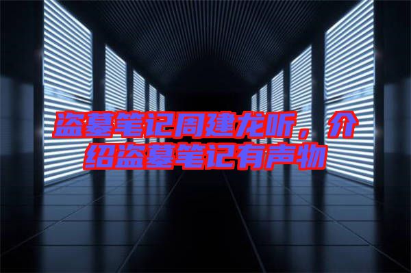 盜墓筆記周建龍聽，介紹盜墓筆記有聲物