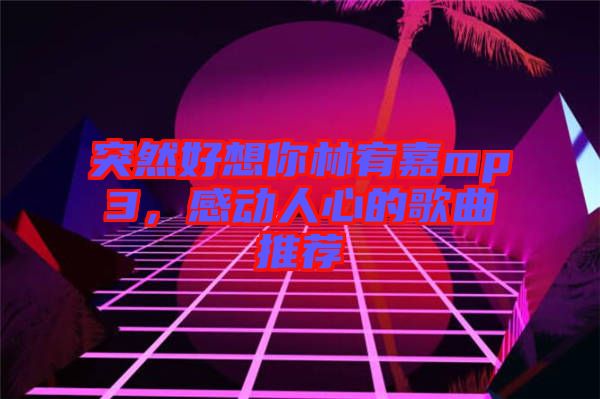 突然好想你林宥嘉mp3，感動(dòng)人心的歌曲推薦