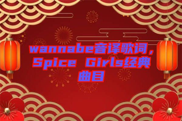 wannabe音譯歌詞，Spice Girls經(jīng)典曲目