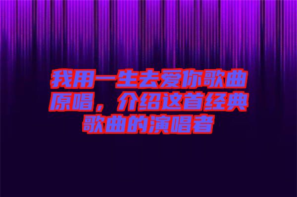 我用一生去愛你歌曲原唱，介紹這首經(jīng)典歌曲的演唱者