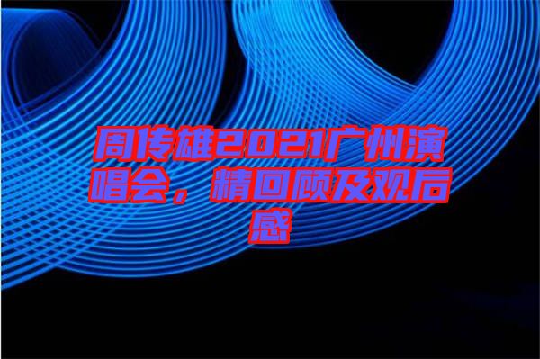 周傳雄2021廣州演唱會(huì)，精回顧及觀后感