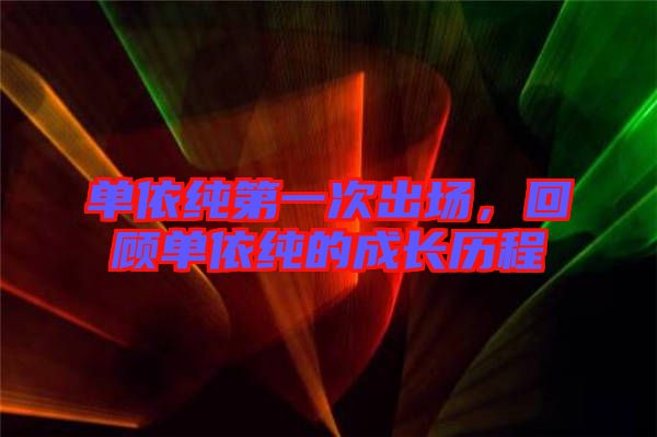 單依純第一次出場，回顧單依純的成長歷程