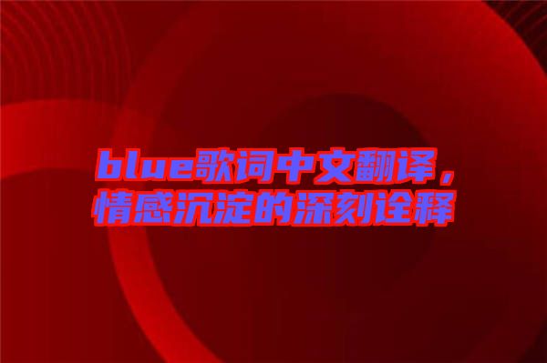 blue歌詞中文翻譯，情感沉淀的深刻詮釋