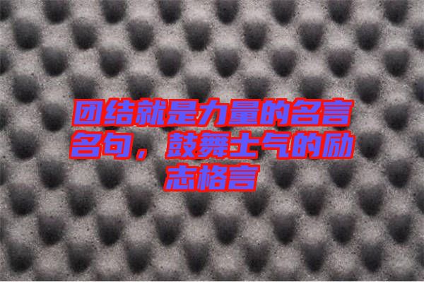 團結(jié)就是力量的名言名句，鼓舞士氣的勵志格言
