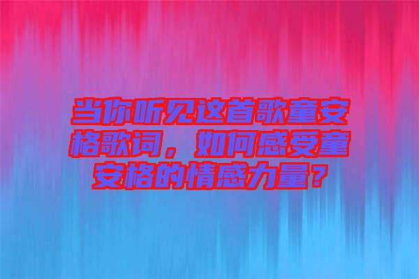 當你聽見這首歌童安格歌詞，如何感受童安格的情感力量？