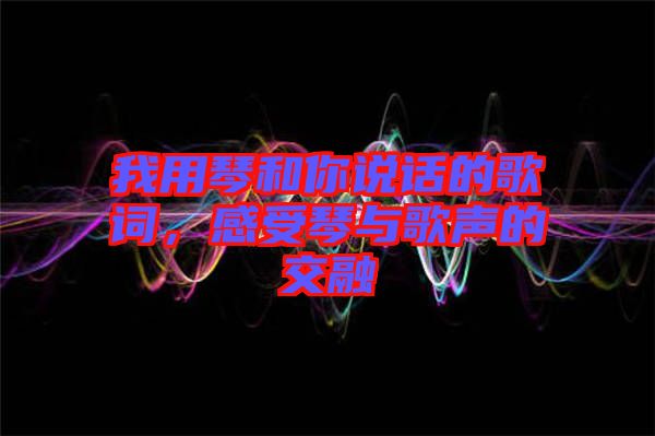 我用琴和你說話的歌詞，感受琴與歌聲的交融