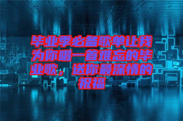 畢業(yè)季必備歌單讓我為你唱一首難忘的畢業(yè)歌，送你最深情的祝福