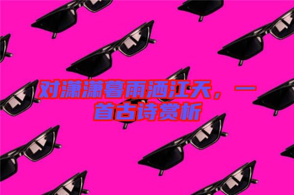 對(duì)瀟瀟暮雨灑江天，一首古詩(shī)賞析