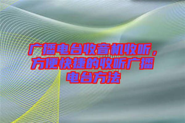 廣播電臺收音機收聽，方便快捷的收聽廣播電臺方法