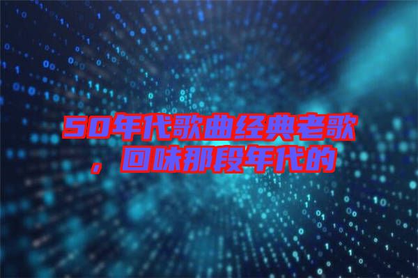50年代歌曲經(jīng)典老歌，回味那段年代的