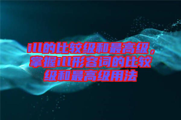 ill的比較級和最高級，掌握ill形容詞的比較級和最高級用法