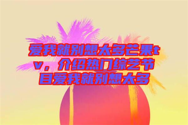 愛我就別想太多芒果tv，介紹熱門綜藝節(jié)目愛我就別想太多