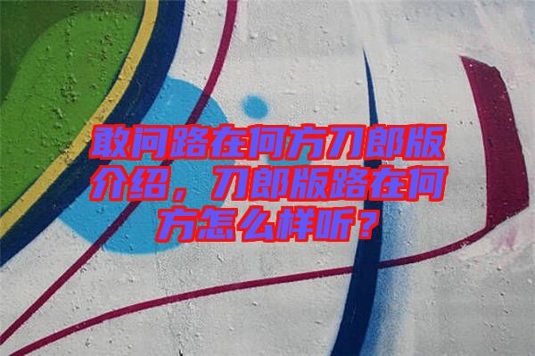 敢問路在何方刀郎版介紹，刀郎版路在何方怎么樣聽？