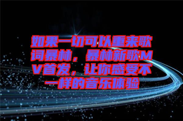 如果一切可以重來(lái)歌詞暴林，暴林新歌MV首發(fā)，讓你感受不一樣的音樂(lè)體驗(yàn)