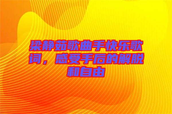 梁靜茹歌曲手快樂(lè)歌詞，感受手后的解脫和自由