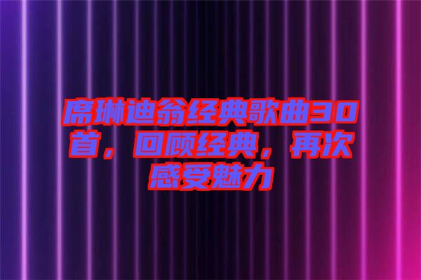 席琳迪翁經(jīng)典歌曲30首，回顧經(jīng)典，再次感受魅力