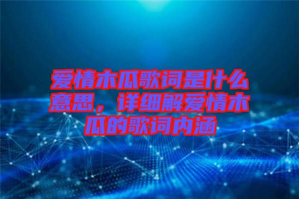 愛情木瓜歌詞是什么意思，詳細(xì)解愛情木瓜的歌詞內(nèi)涵