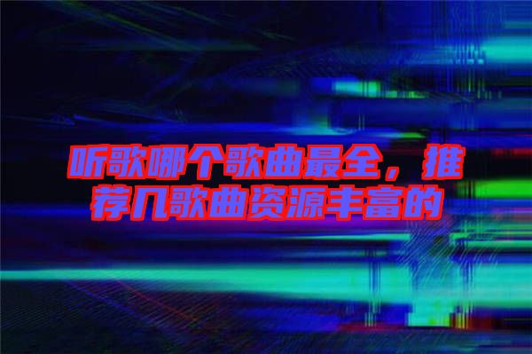 聽歌哪個(gè)歌曲最全，推薦幾歌曲資源豐富的