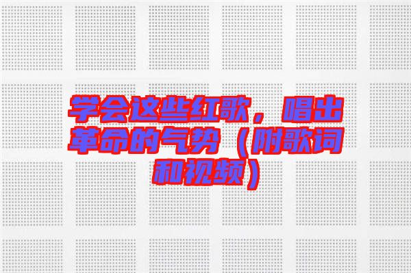 學(xué)會這些紅歌，唱出革命的氣勢（附歌詞和視頻）