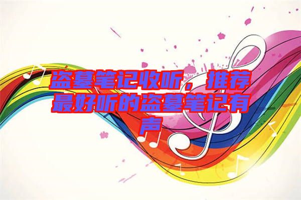 盜墓筆記收聽，推薦最好聽的盜墓筆記有聲
