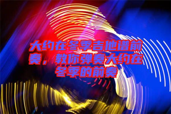 大約在冬季吉他譜前奏，教你彈奏大約在冬季的前奏