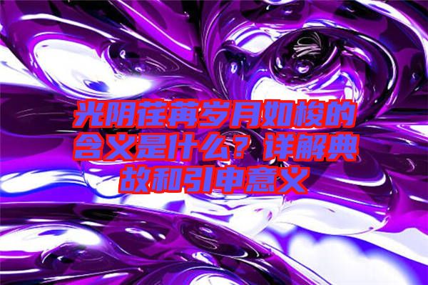 光陰荏苒歲月如梭的含義是什么？詳解典故和引申意義
