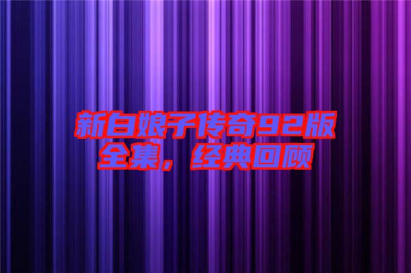 新白娘子傳奇92版全集，經(jīng)典回顧