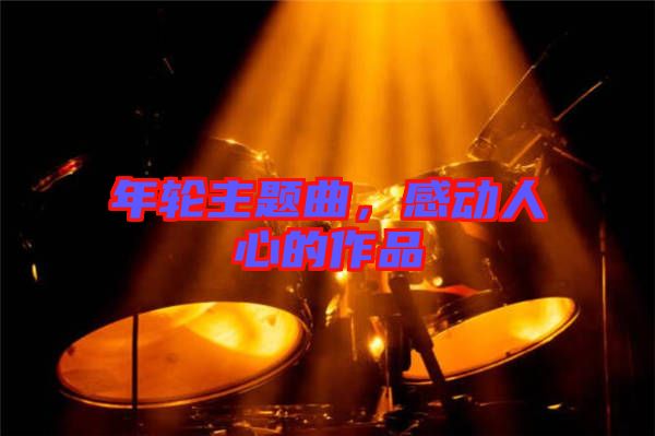 年輪主題曲，感動人心的作品