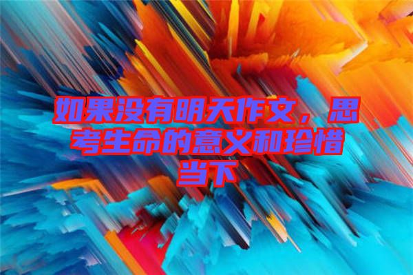 如果沒有明天作文，思考生命的意義和珍惜當(dāng)下