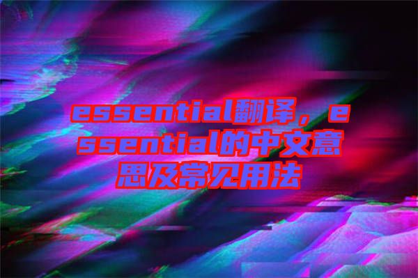 essential翻譯，essential的中文意思及常見(jiàn)用法