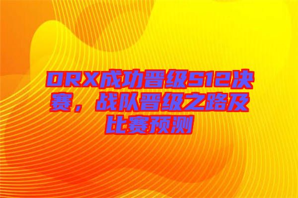 DRX成功晉級(jí)S12決賽，戰(zhàn)隊(duì)晉級(jí)之路及比賽預(yù)測(cè)
