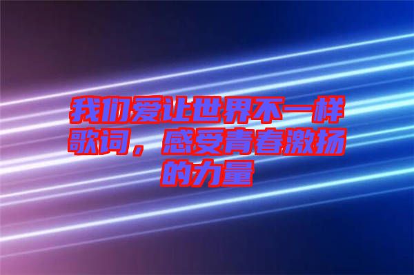 我們愛讓世界不一樣歌詞，感受青春激揚(yáng)的力量