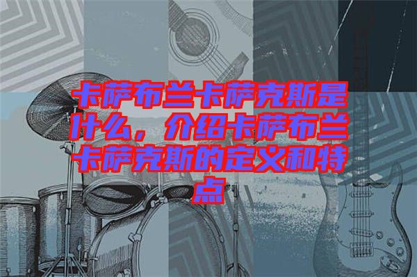 卡薩布蘭卡薩克斯是什么，介紹卡薩布蘭卡薩克斯的定義和特點(diǎn)