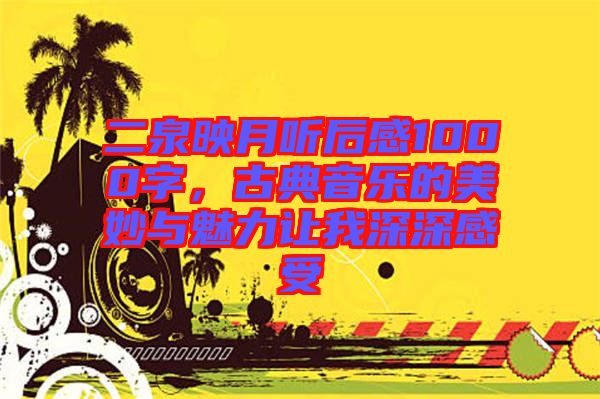 二泉映月聽后感1000字，古典音樂的美妙與魅力讓我深深感受