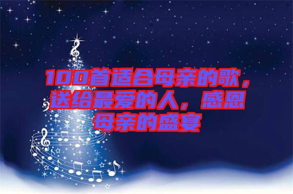 100首適合母親的歌，送給最愛的人，感恩母親的盛宴