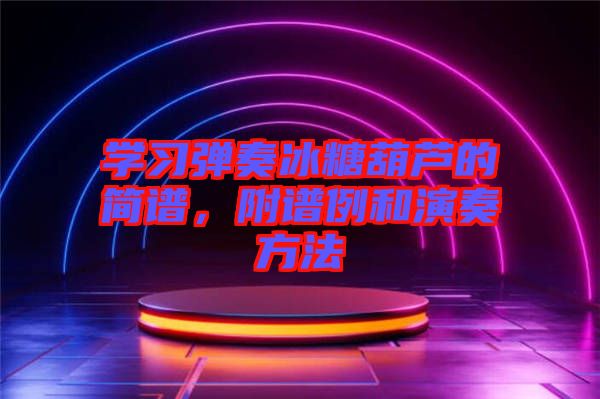學(xué)習(xí)彈奏冰糖葫蘆的簡(jiǎn)譜，附譜例和演奏方法