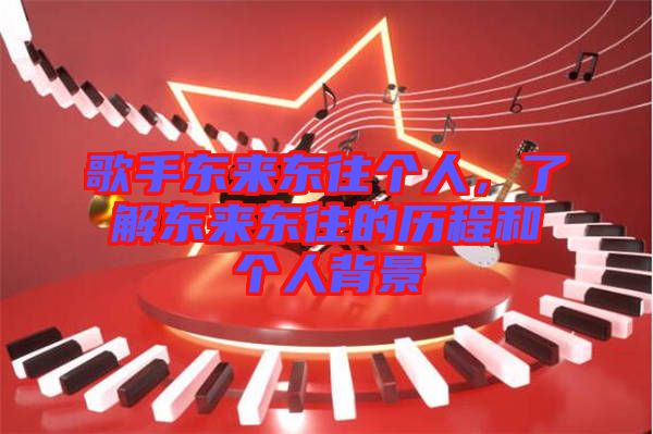 歌手東來(lái)東往個(gè)人，了解東來(lái)東往的歷程和個(gè)人背景
