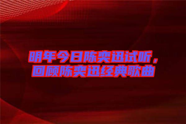 明年今日陳奕迅試聽，回顧陳奕迅經(jīng)典歌曲