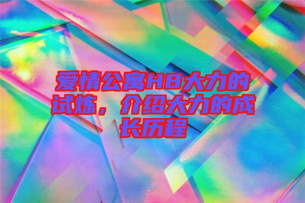 愛情公寓H8大力的試煉，介紹大力的成長(zhǎng)歷程