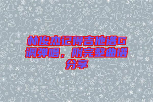林俊杰記得吉他譜G調(diào)彈唱，附完整曲譜分享
