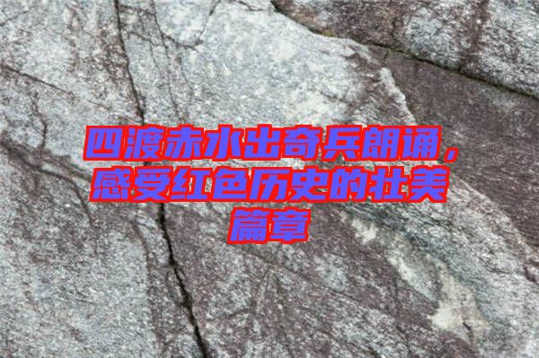 四渡赤水出奇兵朗誦，感受紅色歷史的壯美篇章