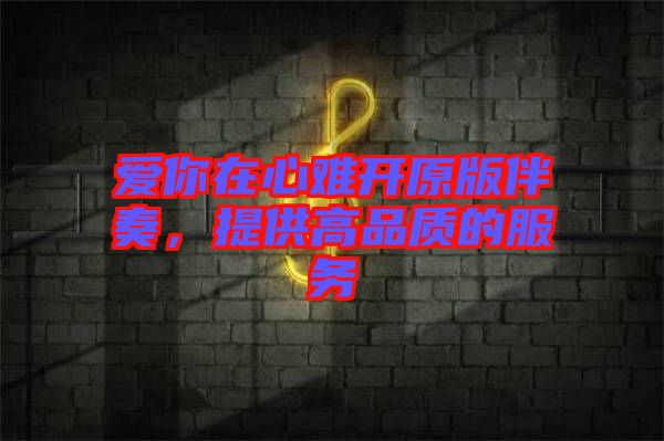 愛你在心難開原版伴奏，提供高品質(zhì)的服務(wù)
