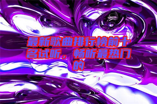 最新歌曲排行榜前十名試聽，暢聽最熱門的