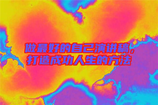 做最好的自己演講稿，打造成功人生的方法