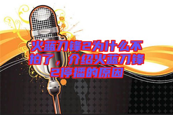 火藍刀鋒2為什么不拍了，介紹火藍刀鋒2停播的原因