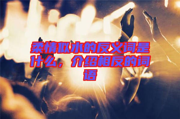 柔情似水的反義詞是什么，介紹相反的詞語